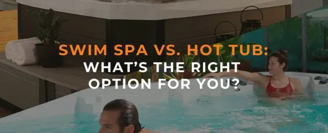 Swim Spa vs. Hot Tub: What’s the Right Option for You?