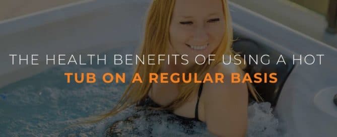 THE HEALTH BENEFITS OF USING A HOT TUB ON A REGULAR BASIS