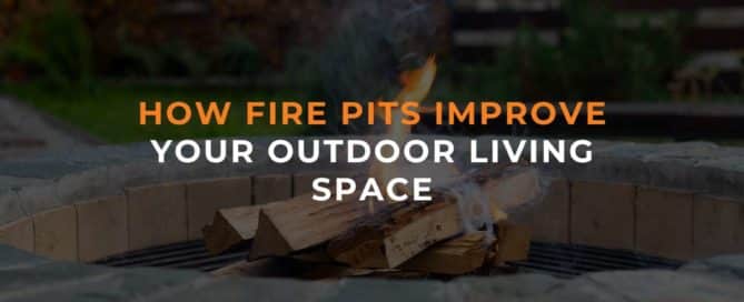 How Fire Pits Improve Your Outdoor Living Space