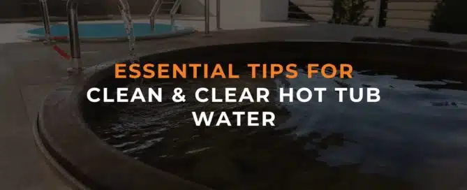 Essential Tips For Clean & Clear Hot Tub Water