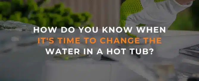 How Do You Know When It's Time To Change The Water In a Hot Tub?